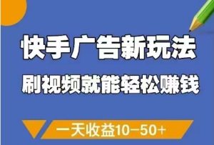 快手广告新玩法，刷视频就能轻松挣钱，一天收益10-50+-网赚资源网