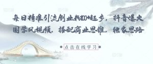 每日精准引流创业粉100+起步,抖音爆火国学风视频,搭配商业思维,独家思路-网赚资源网