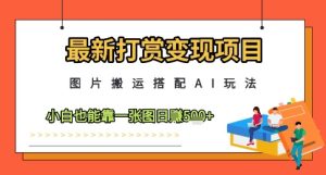 最新打赏变现项目,图片搬运搭配AI玩法,小白也能靠一张图日入5张-网赚资源网