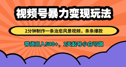 视频号暴力变现玩法，2分钟制作一条治愈风景视频，条条爆款，挂橱窗带货日入多张，2天起号小白可做 - 网赚资源网-网赚资源网