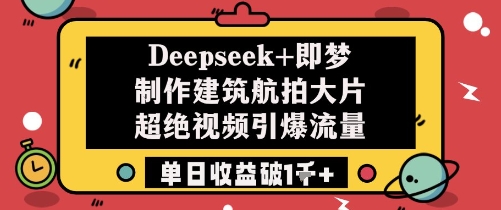 Deepseek+即梦制作建筑航拍大片超绝视频引爆流量单日收益破1k+ - 网赚资源网-网赚资源网