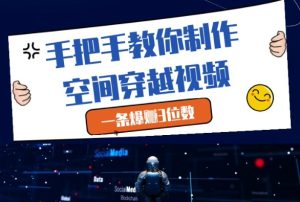 手把手教你制作空间穿越视频,一条爆挣3位数-网赚资源网