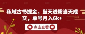 私域古书掘金，当天进粉当天成交，单号月入6k+-网赚资源网