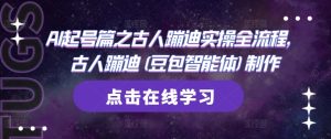 AI起号篇之古人蹦迪实操全流程,古人蹦迪(豆包智能体)制作-网赚资源网