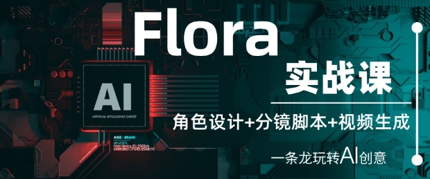 Flora实战课：角色设计+分镜脚本+视频生成，一条龙玩转AI创意 - 网赚资源网-网赚资源网