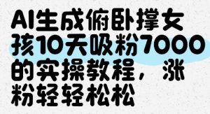 AI生成俯卧撑女孩，10天吸粉7000的实操教程，涨粉轻轻松松-网赚资源网