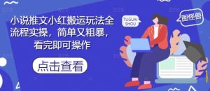 小说推文小红搬运玩法全流程实操,简单又粗暴,看完即可操作-网赚资源网