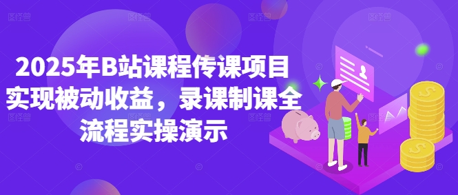 2025年B站课程传课项目实现被动收益，录课制课全流程实操演示 - 网赚资源网-网赚资源网
