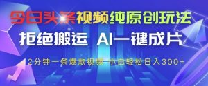 今日头条视频纯原创玩法,拒绝搬运,AI一键成片, 2分钟一条爆款视频,小白也能轻松日入3张+【揭秘】-网赚资源网