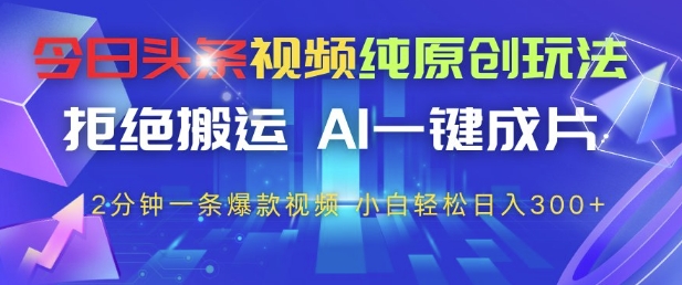 今日头条视频纯原创玩法，拒绝搬运，AI一键成片， 2分钟一条爆款视频，小白也能轻松日入3张+【揭秘】 - 网赚资源网-网赚资源网