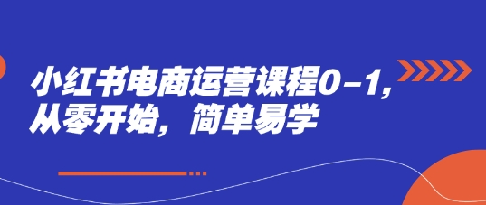 小红书电商运营课程0-1，从零开始，简单易学 - 网赚资源网-网赚资源网