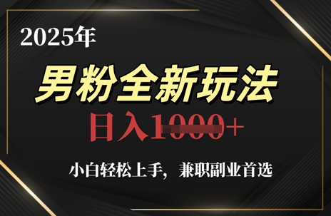 2025年男粉全新玩法，小白轻松上手，兼职副业首选，轻轻松松日入1k+ - 网赚资源网-网赚资源网