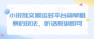 小说推文搬运多平台简单粗暴的玩法,听话照做即可-网赚资源网