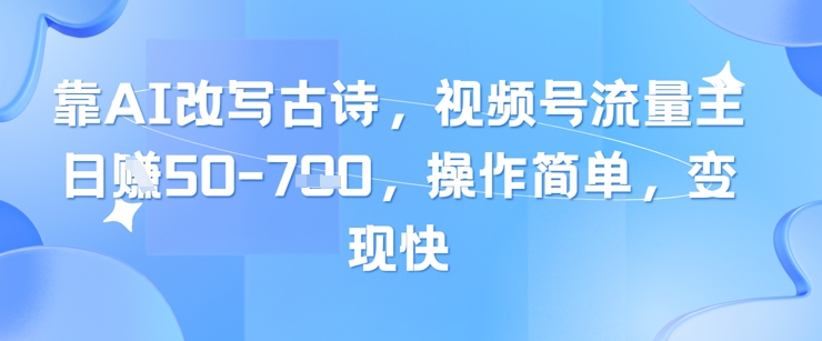 靠AI改写古诗，视频号流量主日入几张，操作简单，变现快 - 网赚资源网-网赚资源网