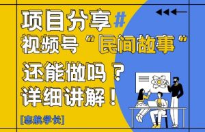 视频号“民间故事”是什么?还能不能做?怎么做?详细讲解-网赚资源网