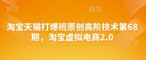 淘宝天猫打爆班原创高阶技术第68期，淘宝虚拟电商2.0 - 网赚资源网-网赚资源网