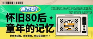 百万赞！利用复刻80年代童年回忆杀，条条爆款，单日变现几张 - 网赚资源网-网赚资源网