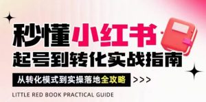 秒懂小红书-起号到转化实战指南,从转化模式到实操落地全攻略,让你破解流量玄学,做得有结果-网赚资源网