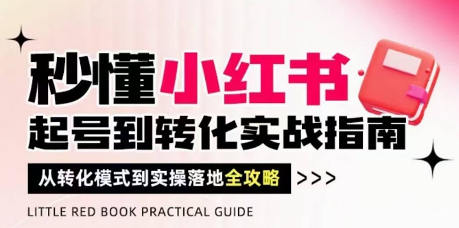 秒懂小红书-起号到转化实战指南，​从转化模式到实操落地全攻略，让你破解流量玄学，做得有结果 - 网赚资源网-网赚资源网