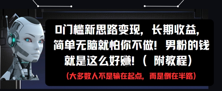 0门槛新思路变现，长期收益，简单无脑就怕你不做，男粉的钱就是这么好挣(附教程) - 网赚资源网-网赚资源网