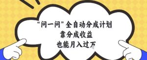 问一问全自动分成计划，靠分成收益也能月入过1W【揭秘】 - 网赚资源网-网赚资源网