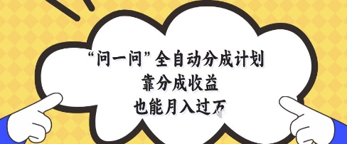 问一问全自动分成计划，靠分成收益也能月入过1W【揭秘】 - 网赚资源网-网赚资源网