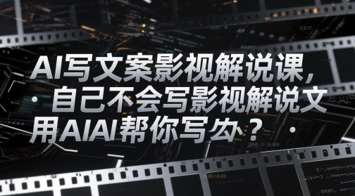 AI写文案影视解说课，自己不会写影视解说文案怎么办？用AI帮你写 - 网赚资源网-网赚资源网
