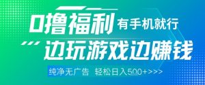 全网首发，0撸福利，有手就行随时随地做 纯净无广告，边玩游戏边挣钱，轻松日入5张+【揭秘】-网赚资源网
