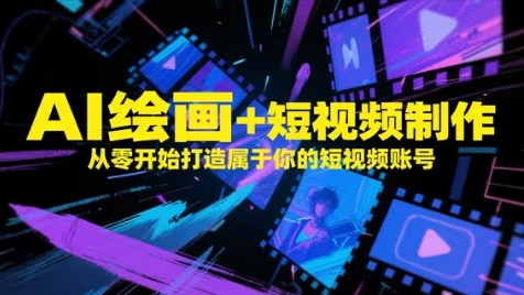 AI绘画+短视频制作，从零开始打造属于你的短视频账号 - 网赚资源网-网赚资源网