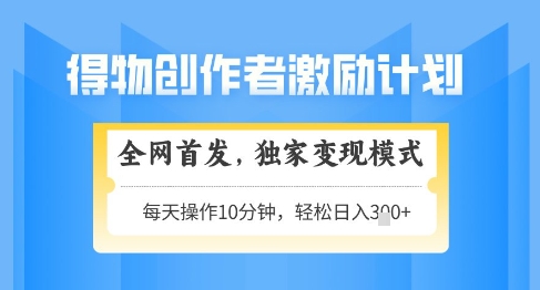 得物创作者激励，独家变现模式，轻松上手，日入3张+可矩阵，可放大【揭秘】-网赚资源网