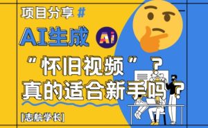 AI生成怀旧视频真的很适合新手？详细讲解！ - 网赚资源网-网赚资源网