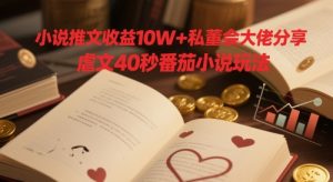 小说推文收益10W+私董会大佬分享，虐文40秒番茄小说玩法 - 网赚资源网-网赚资源网