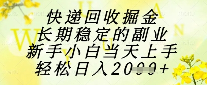 快递回收掘金项目，长期稳定的副业，新手小白当天上手，轻松日入1k+【揭秘】-网赚资源网