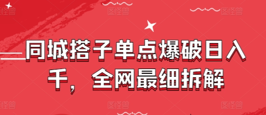 同城搭子单点爆破日入千，全网最细拆解 - 网赚资源网-网赚资源网