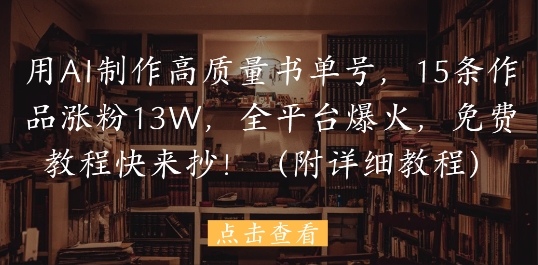 用AI制作高质量书单号，15条作品涨粉13W，全平台爆火，免费教程快来抄(附详细教程) - 网赚资源网-网赚资源网