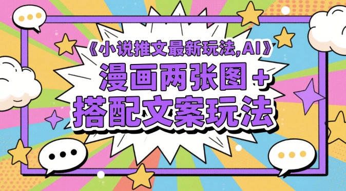 小说推文最新玩法，AI漫画两张图+搭配文案玩法 - 网赚资源网-网赚资源网