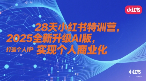 28天小红书特训营，2025全新升级AI版，打造个人IP，实现个人商业化 - 网赚资源网-网赚资源网