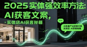 2025实体强效率方法:AI批量产出获客文案,实体店AI获客秘籍-网赚资源网
