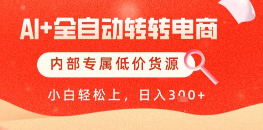 【AI+全自动转转电商】内部专属低价货源，全网首发，单日轻松变现几张【揭秘】 - 网赚资源网-网赚资源网