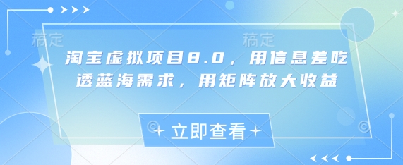 淘宝虚拟项目8.0，用信息差吃透蓝海需求，用矩阵放大收益 - 网赚资源网-网赚资源网
