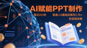 AI赋能PPT制作,每日2小时,普通人0基础实操月入7k+ 的变现攻略-网赚资源网