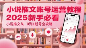 小说推文账号运营起号教程,2025新手必看,小说推文从0到1起号全攻略-网赚资源网