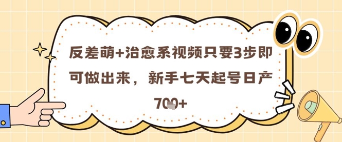 反差萌+治愈系视频只要3步即可做出来，新手七天起号日产7张 - 网赚资源网-网赚资源网