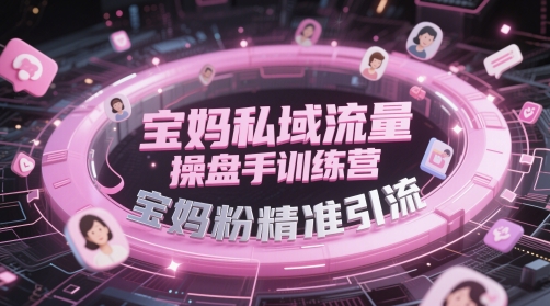 宝妈私域流量操盘手训练营，宝妈粉精准引流 - 网赚资源网-网赚资源网