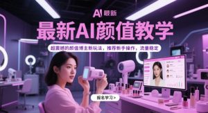 最新AI颜值教学，超震撼的颜值博主新玩法，推荐新手操作，流量稳定-网赚资源网