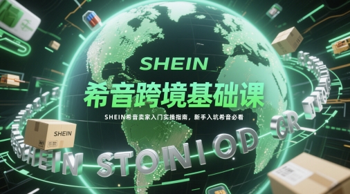 希音跨境基础课，SHEIN希音卖家入门实操指南，新手入坑希音必看 - 网赚资源网-网赚资源网
