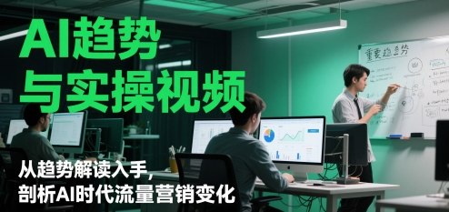 AI趋势与实操视频，从趋势解读入手，剖析AI时代流量营销变化 - 网赚资源网-网赚资源网