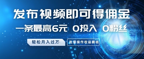 发布视频即可得佣金，一条最高6元，0投入 0粉丝  会发视频就行，月入过W，批量操作收益翻倍【揭秘】 - 网赚资源网-网赚资源网