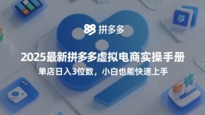 2025最新拼多多虚拟电商实操手册,单店日入3位数,小白也能快速上手【附赠选品工具】 - 网赚资源网-网赚资源网