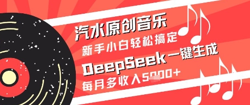 汽水原创音乐DeepSeek一键生成新手小白轻松搞定每月多收入5k+【揭秘】 - 网赚资源网-网赚资源网